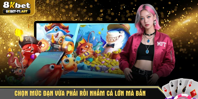 Chọn mức đạn vừa phải rồi nhắm cá lớn mà bắn