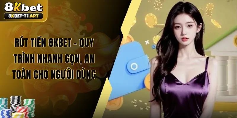 Rút Tiền 8KBET – Quy Trình Nhanh Gọn, An Toàn Cho Người Dùng